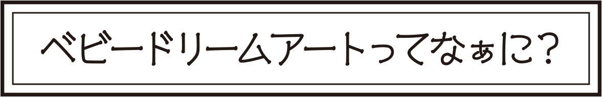 ベビードリームアートってなぁに？